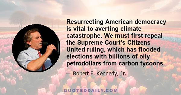 Resurrecting American democracy is vital to averting climate catastrophe. We must first repeal the Supreme Court's Citizens United ruling, which has flooded elections with billions of oily petrodollars from carbon