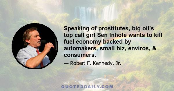 Speaking of prostitutes, big oil's top call girl Sen Inhofe wants to kill fuel economy backed by automakers, small biz, enviros, & consumers.