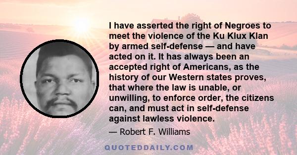 I have asserted the right of Negroes to meet the violence of the Ku Klux Klan by armed self-defense — and have acted on it. It has always been an accepted right of Americans, as the history of our Western states proves, 