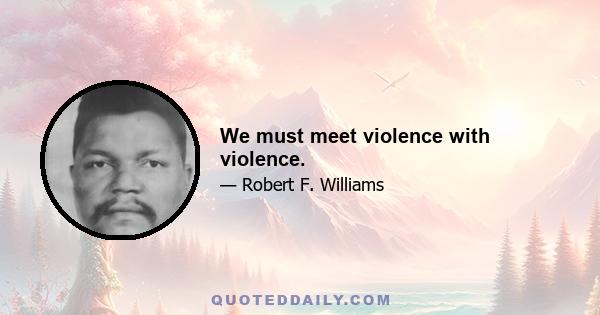 We must meet violence with violence.