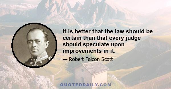 It is better that the law should be certain than that every judge should speculate upon improvements in it.