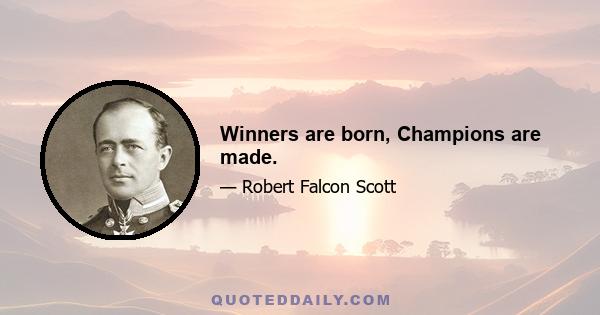 Winners are born, Champions are made.