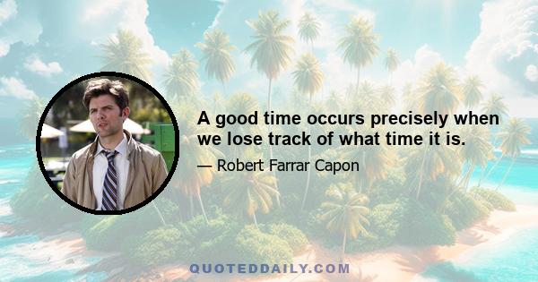 A good time occurs precisely when we lose track of what time it is.