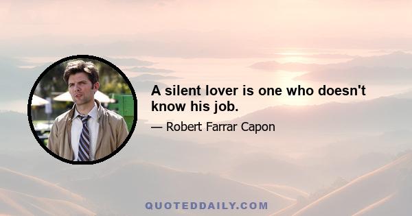 A silent lover is one who doesn't know his job.