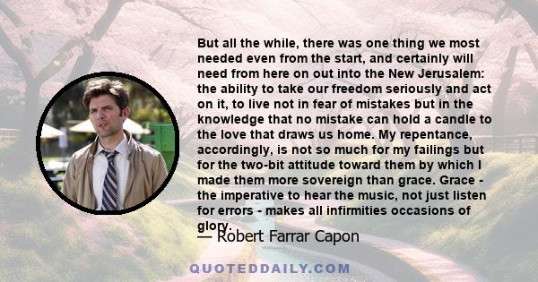 But all the while, there was one thing we most needed even from the start, and certainly will need from here on out into the New Jerusalem: the ability to take our freedom seriously and act on it, to live not in fear of 