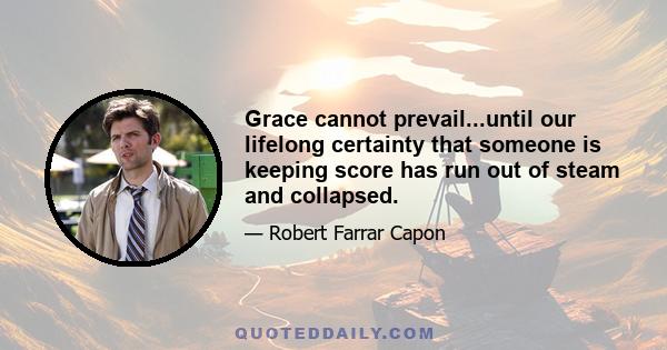 Grace cannot prevail...until our lifelong certainty that someone is keeping score has run out of steam and collapsed.