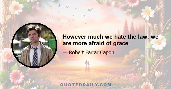 However much we hate the law, we are more afraid of grace