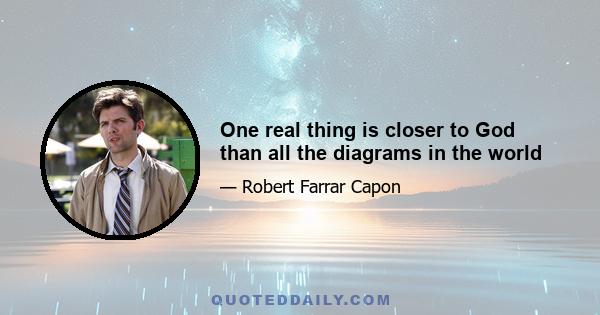 One real thing is closer to God than all the diagrams in the world