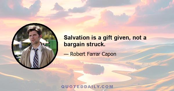 Salvation is a gift given, not a bargain struck.