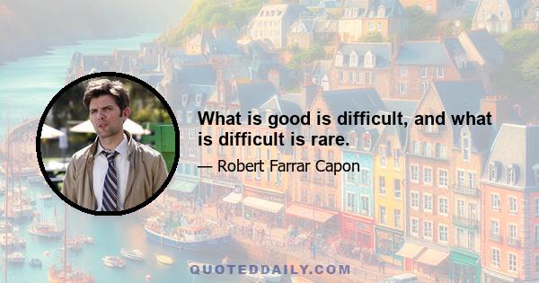 What is good is difficult, and what is difficult is rare.