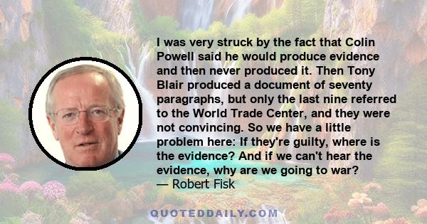 I was very struck by the fact that Colin Powell said he would produce evidence and then never produced it. Then Tony Blair produced a document of seventy paragraphs, but only the last nine referred to the World Trade