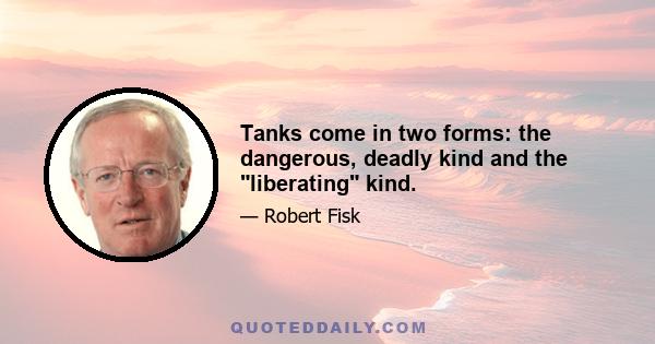 Tanks come in two forms: the dangerous, deadly kind and the liberating kind.