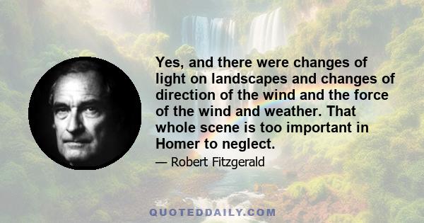 Yes, and there were changes of light on landscapes and changes of direction of the wind and the force of the wind and weather. That whole scene is too important in Homer to neglect.