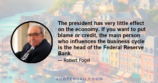 The president has very little effect on the economy. If you want to put blame or credit, the main person who influences the business cycle is the head of the Federal Reserve Bank.