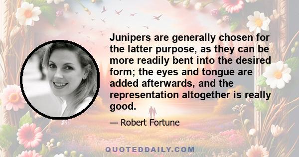 Junipers are generally chosen for the latter purpose, as they can be more readily bent into the desired form; the eyes and tongue are added afterwards, and the representation altogether is really good.