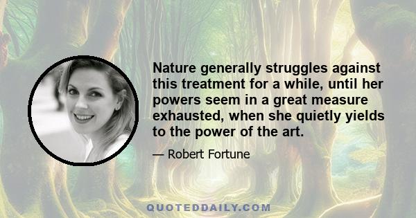 Nature generally struggles against this treatment for a while, until her powers seem in a great measure exhausted, when she quietly yields to the power of the art.