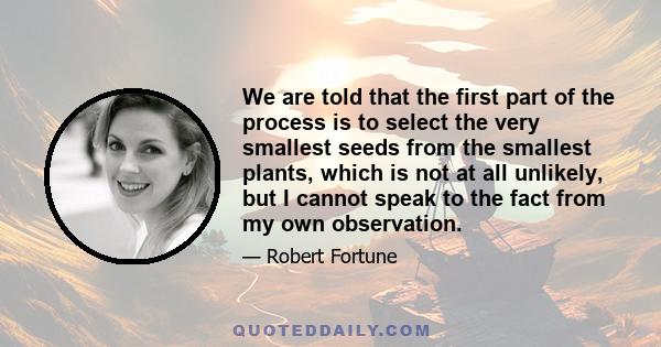 We are told that the first part of the process is to select the very smallest seeds from the smallest plants, which is not at all unlikely, but I cannot speak to the fact from my own observation.