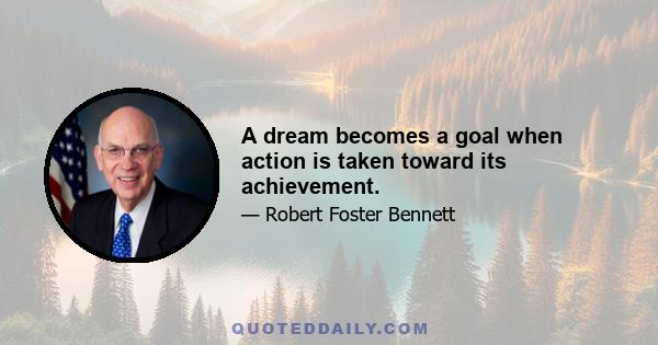 A dream becomes a goal when action is taken toward its achievement.