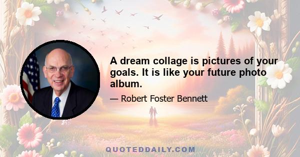 A dream collage is pictures of your goals. It is like your future photo album.