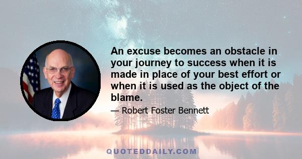 An excuse becomes an obstacle in your journey to success when it is made in place of your best effort or when it is used as the object of the blame.