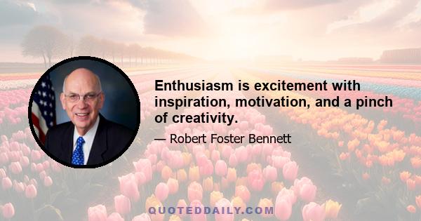 Enthusiasm is excitement with inspiration, motivation, and a pinch of creativity.