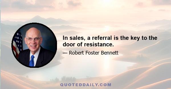 In sales, a referral is the key to the door of resistance.