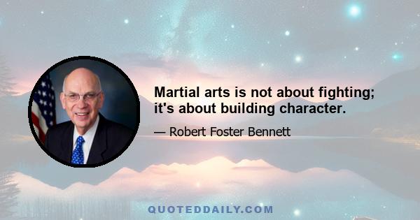 Martial arts is not about fighting; it's about building character.