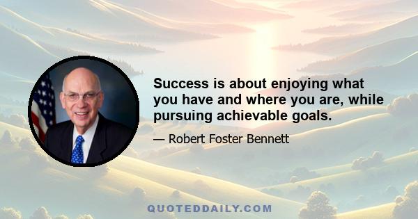 Success is about enjoying what you have and where you are, while pursuing achievable goals.