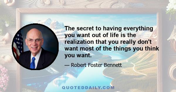 The secret to having everything you want out of life is the realization that you really don't want most of the things you think you want.