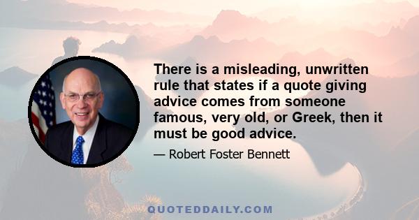 There is a misleading, unwritten rule that states if a quote giving advice comes from someone famous, very old, or Greek, then it must be good advice.