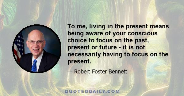 To me, living in the present means being aware of your conscious choice to focus on the past, present or future - it is not necessarily having to focus on the present.