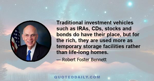 Traditional investment vehicles such as IRAs, CDs, stocks and bonds do have their place, but for the rich, they are used more as temporary storage facilities rather than life-long homes.