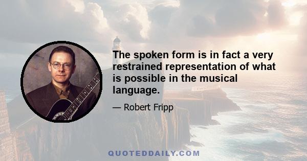 The spoken form is in fact a very restrained representation of what is possible in the musical language.