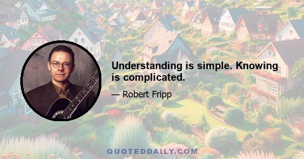 Understanding is simple. Knowing is complicated.