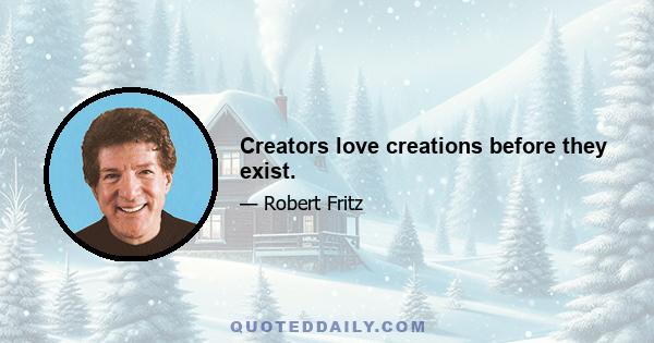 Creators love creations before they exist.