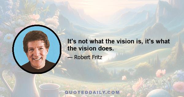 It's not what the vision is, it's what the vision does.