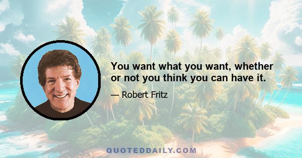 You want what you want, whether or not you think you can have it.