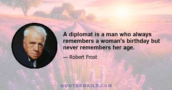 A diplomat is a man who always remembers a woman's birthday but never remembers her age.