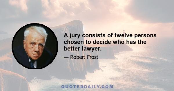 A jury consists of twelve persons chosen to decide who has the better lawyer.