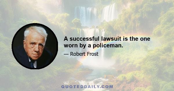 A successful lawsuit is the one worn by a policeman.