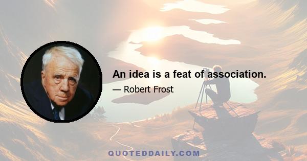 An idea is a feat of association.