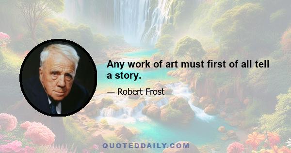 Any work of art must first of all tell a story.