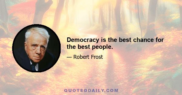 Democracy is the best chance for the best people.