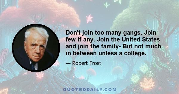 Don't join too many gangs. Join few if any. Join the United States and join the family- But not much in between unless a college.