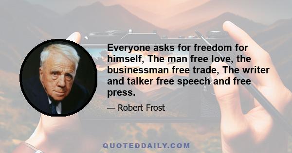 Everyone asks for freedom for himself, The man free love, the businessman free trade, The writer and talker free speech and free press.