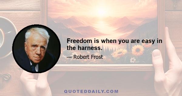 Freedom is when you are easy in the harness.