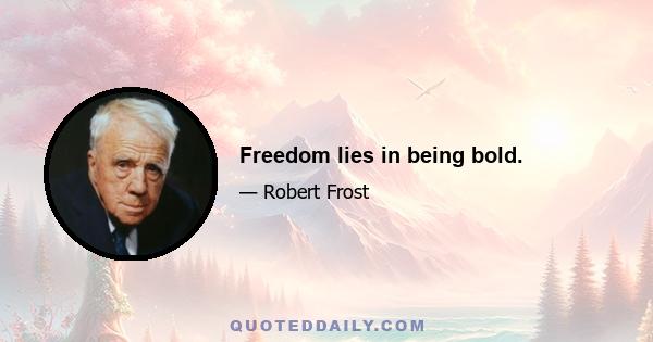 Freedom lies in being bold.