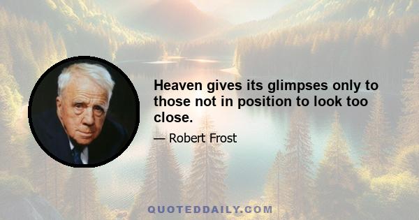 Heaven gives its glimpses only to those not in position to look too close.