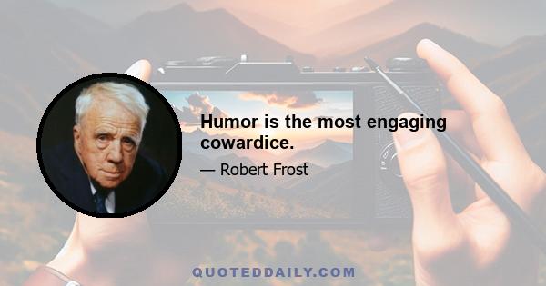 Humor is the most engaging cowardice.