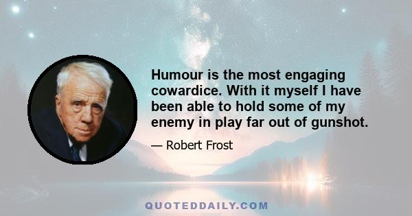 Humour is the most engaging cowardice. With it myself I have been able to hold some of my enemy in play far out of gunshot.